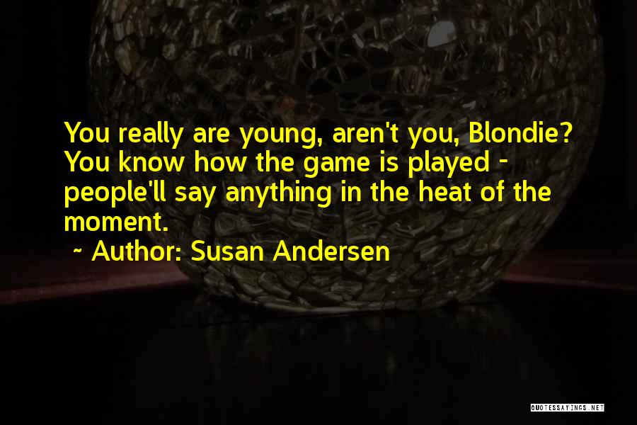 Susan Andersen Quotes: You Really Are Young, Aren't You, Blondie? You Know How The Game Is Played - People'll Say Anything In The