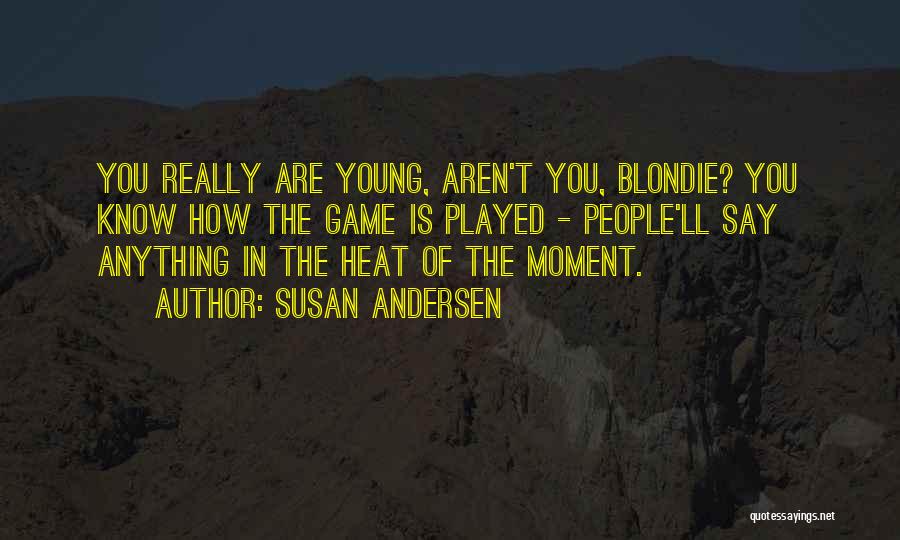 Susan Andersen Quotes: You Really Are Young, Aren't You, Blondie? You Know How The Game Is Played - People'll Say Anything In The