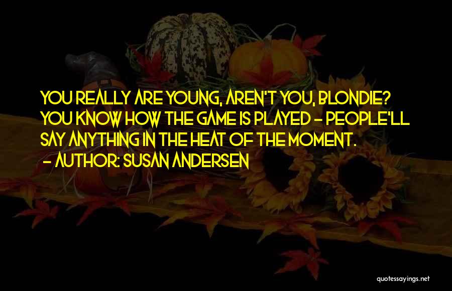 Susan Andersen Quotes: You Really Are Young, Aren't You, Blondie? You Know How The Game Is Played - People'll Say Anything In The