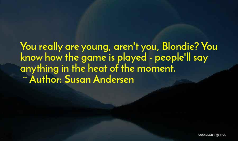 Susan Andersen Quotes: You Really Are Young, Aren't You, Blondie? You Know How The Game Is Played - People'll Say Anything In The