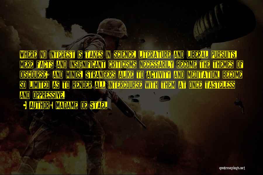 Madame De Stael Quotes: Where No Interest Is Takes In Science, Literature And Liberal Pursuits, Mere Facts And Insignificant Criticisms Necessarily Become The Themes