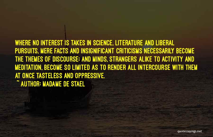 Madame De Stael Quotes: Where No Interest Is Takes In Science, Literature And Liberal Pursuits, Mere Facts And Insignificant Criticisms Necessarily Become The Themes