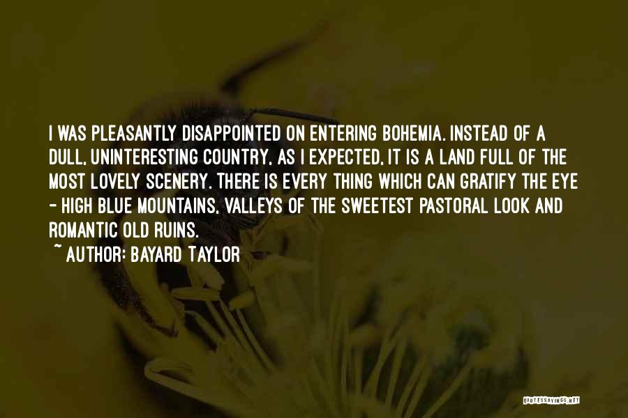 Bayard Taylor Quotes: I Was Pleasantly Disappointed On Entering Bohemia. Instead Of A Dull, Uninteresting Country, As I Expected, It Is A Land