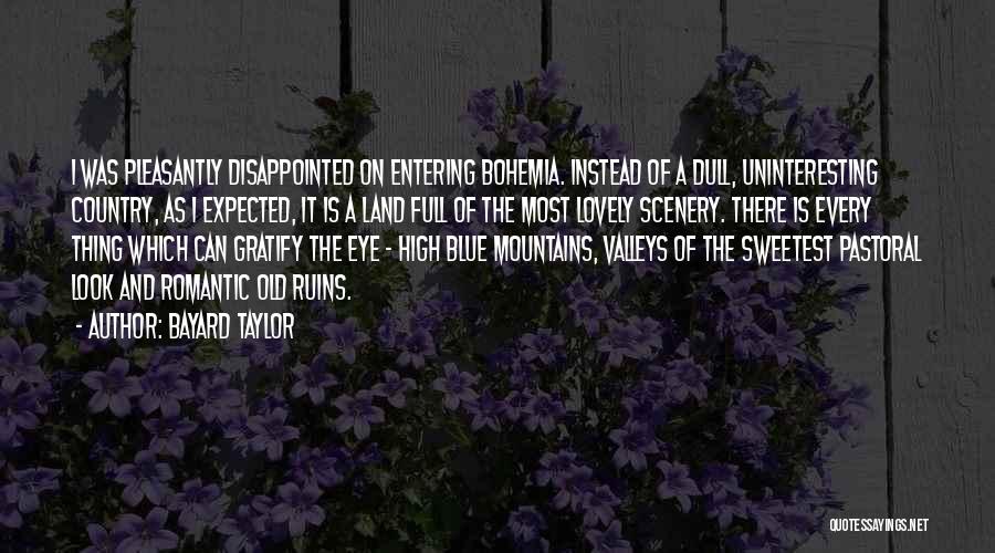 Bayard Taylor Quotes: I Was Pleasantly Disappointed On Entering Bohemia. Instead Of A Dull, Uninteresting Country, As I Expected, It Is A Land