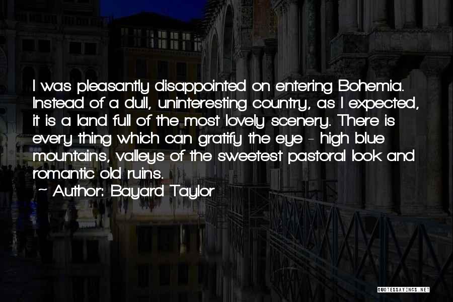 Bayard Taylor Quotes: I Was Pleasantly Disappointed On Entering Bohemia. Instead Of A Dull, Uninteresting Country, As I Expected, It Is A Land