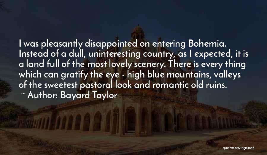 Bayard Taylor Quotes: I Was Pleasantly Disappointed On Entering Bohemia. Instead Of A Dull, Uninteresting Country, As I Expected, It Is A Land