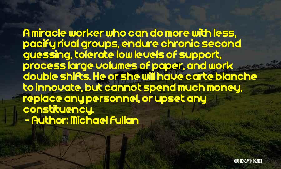 Michael Fullan Quotes: A Miracle Worker Who Can Do More With Less, Pacify Rival Groups, Endure Chronic Second Guessing, Tolerate Low Levels Of