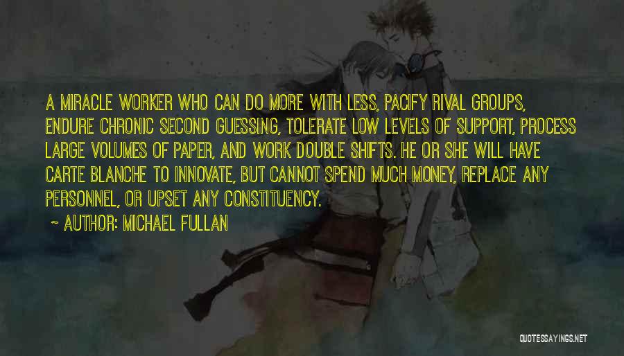 Michael Fullan Quotes: A Miracle Worker Who Can Do More With Less, Pacify Rival Groups, Endure Chronic Second Guessing, Tolerate Low Levels Of