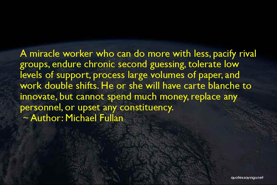 Michael Fullan Quotes: A Miracle Worker Who Can Do More With Less, Pacify Rival Groups, Endure Chronic Second Guessing, Tolerate Low Levels Of