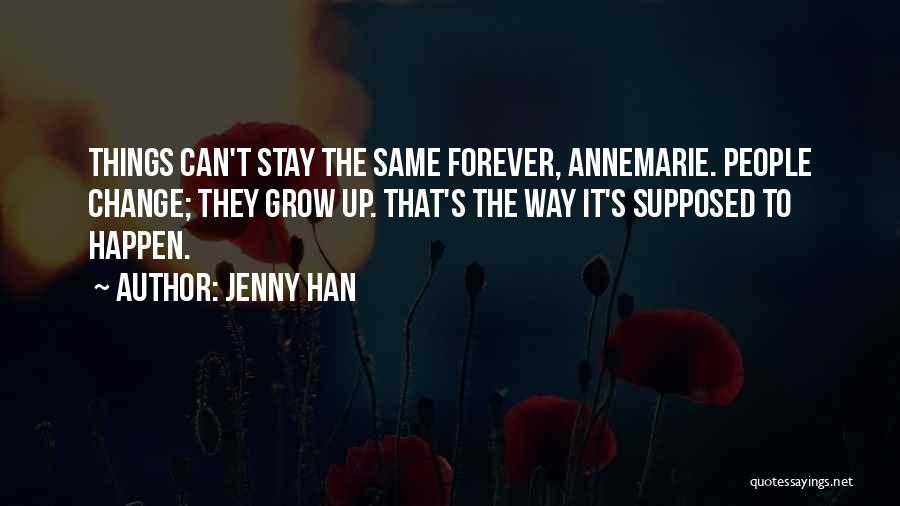 Jenny Han Quotes: Things Can't Stay The Same Forever, Annemarie. People Change; They Grow Up. That's The Way It's Supposed To Happen.