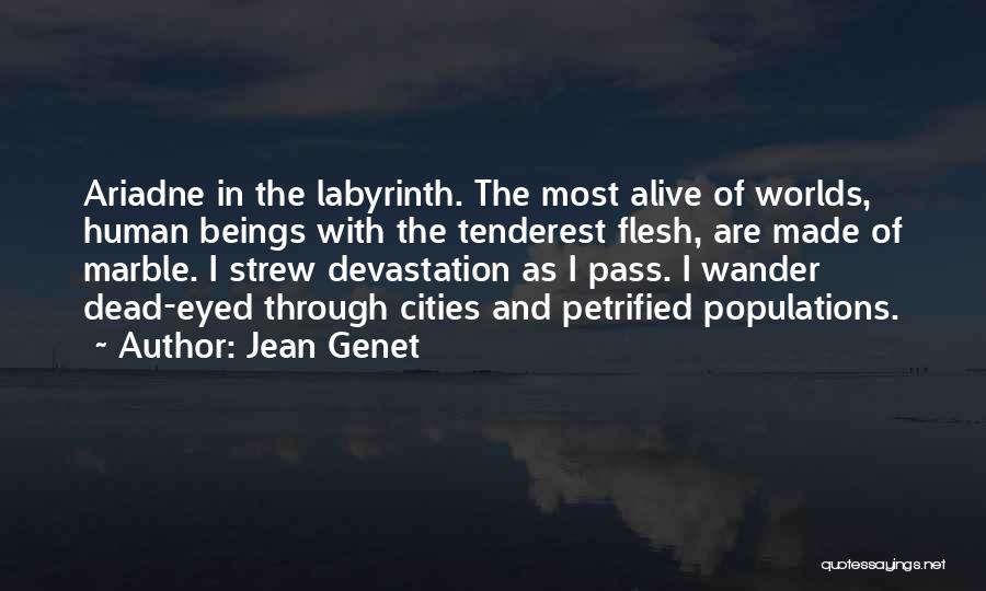Jean Genet Quotes: Ariadne In The Labyrinth. The Most Alive Of Worlds, Human Beings With The Tenderest Flesh, Are Made Of Marble. I