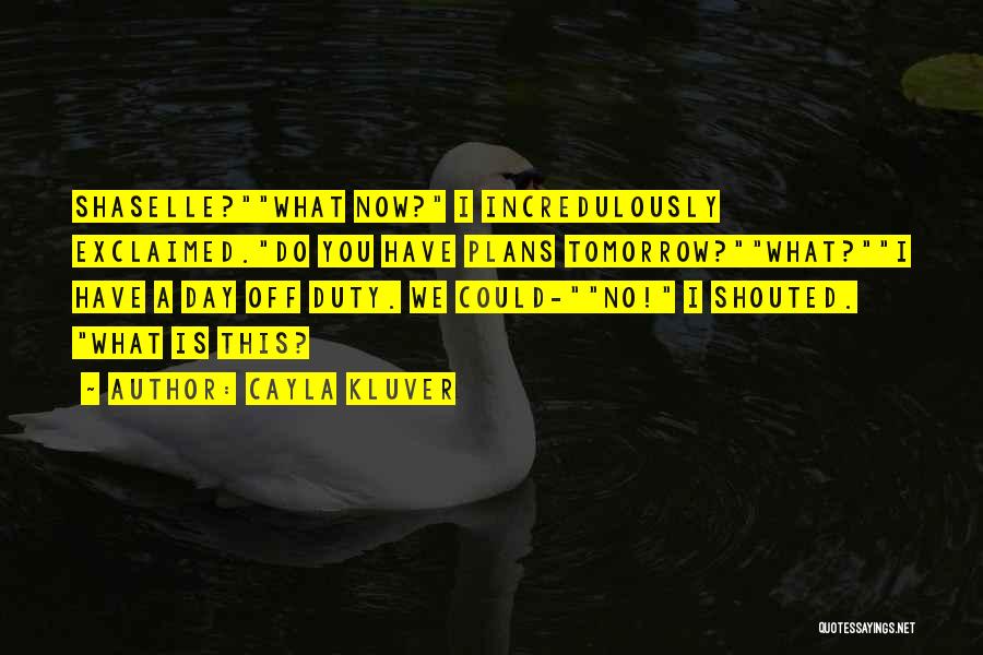 Cayla Kluver Quotes: Shaselle?what Now? I Incredulously Exclaimed.do You Have Plans Tomorrow?what?i Have A Day Off Duty. We Could-no! I Shouted. What Is