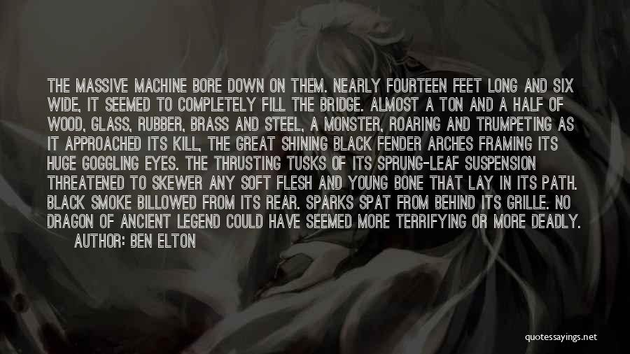 Ben Elton Quotes: The Massive Machine Bore Down On Them. Nearly Fourteen Feet Long And Six Wide, It Seemed To Completely Fill The