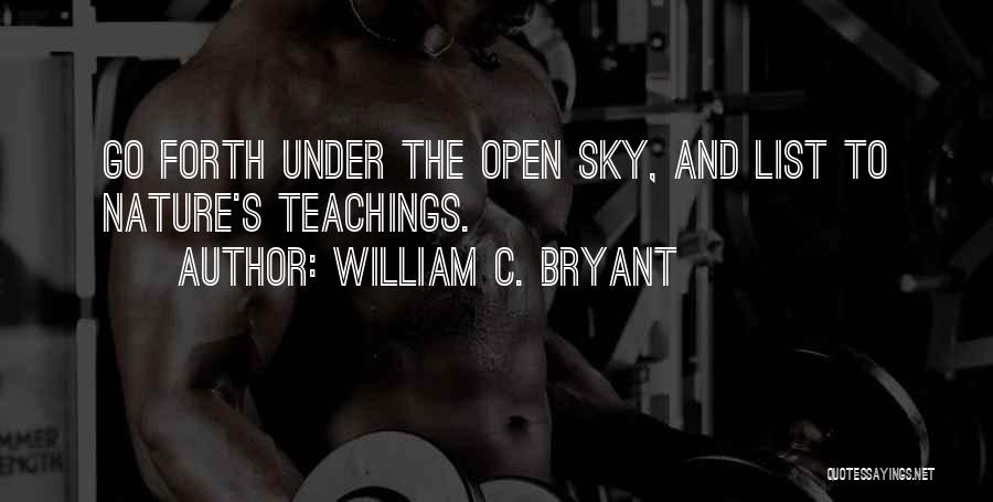 William C. Bryant Quotes: Go Forth Under The Open Sky, And List To Nature's Teachings.