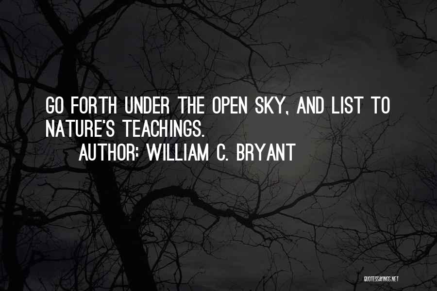 William C. Bryant Quotes: Go Forth Under The Open Sky, And List To Nature's Teachings.
