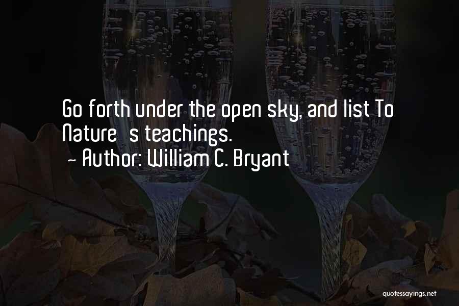 William C. Bryant Quotes: Go Forth Under The Open Sky, And List To Nature's Teachings.