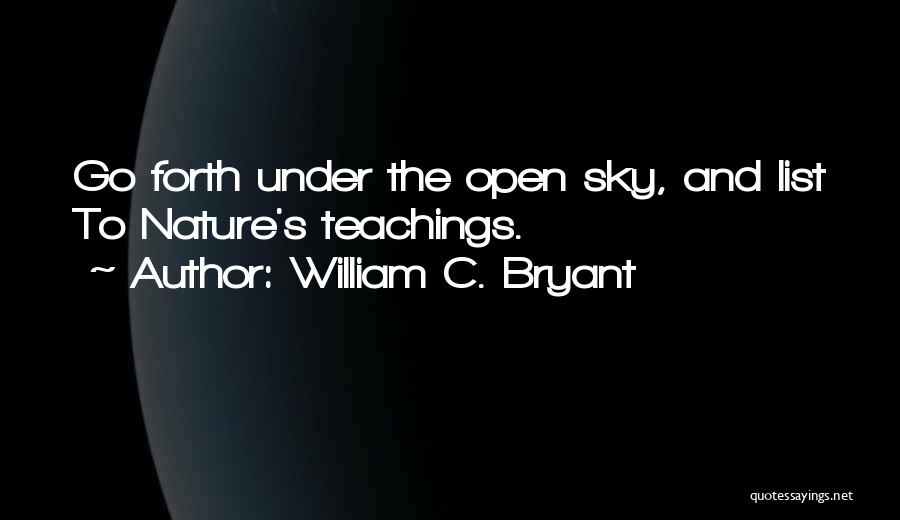 William C. Bryant Quotes: Go Forth Under The Open Sky, And List To Nature's Teachings.