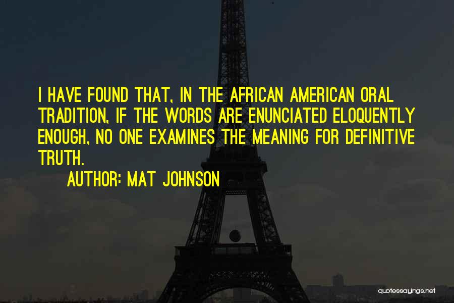 Mat Johnson Quotes: I Have Found That, In The African American Oral Tradition, If The Words Are Enunciated Eloquently Enough, No One Examines