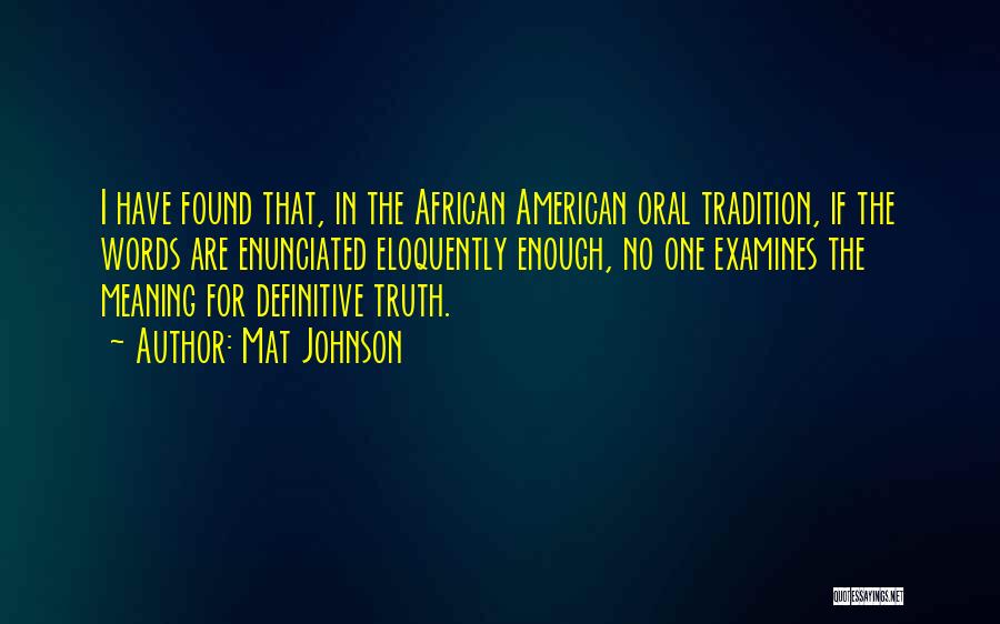 Mat Johnson Quotes: I Have Found That, In The African American Oral Tradition, If The Words Are Enunciated Eloquently Enough, No One Examines
