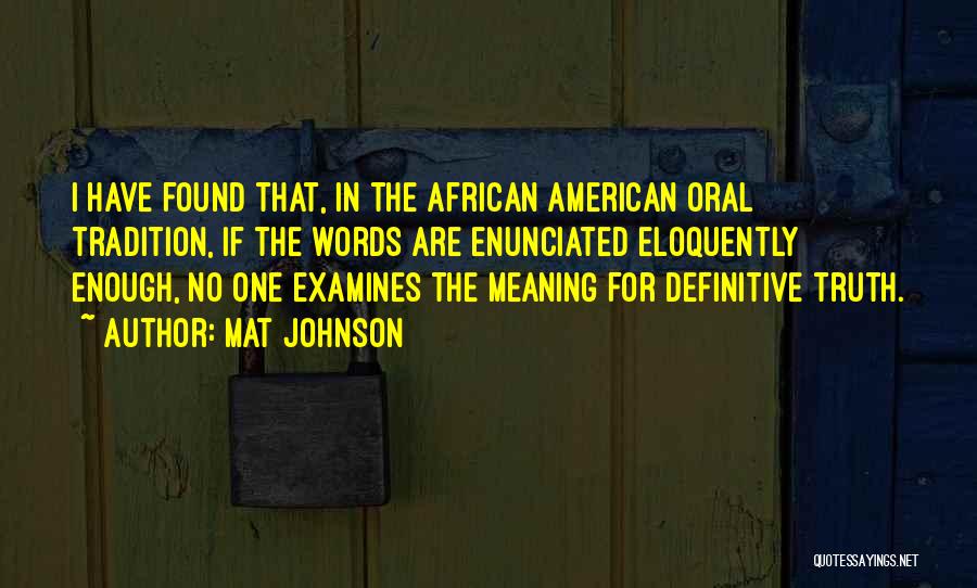Mat Johnson Quotes: I Have Found That, In The African American Oral Tradition, If The Words Are Enunciated Eloquently Enough, No One Examines