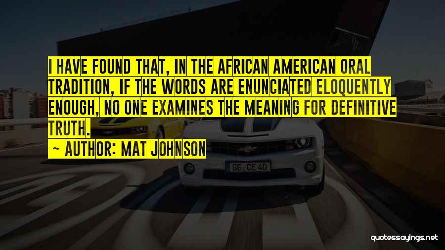 Mat Johnson Quotes: I Have Found That, In The African American Oral Tradition, If The Words Are Enunciated Eloquently Enough, No One Examines