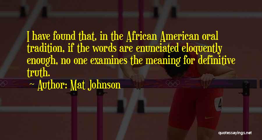 Mat Johnson Quotes: I Have Found That, In The African American Oral Tradition, If The Words Are Enunciated Eloquently Enough, No One Examines