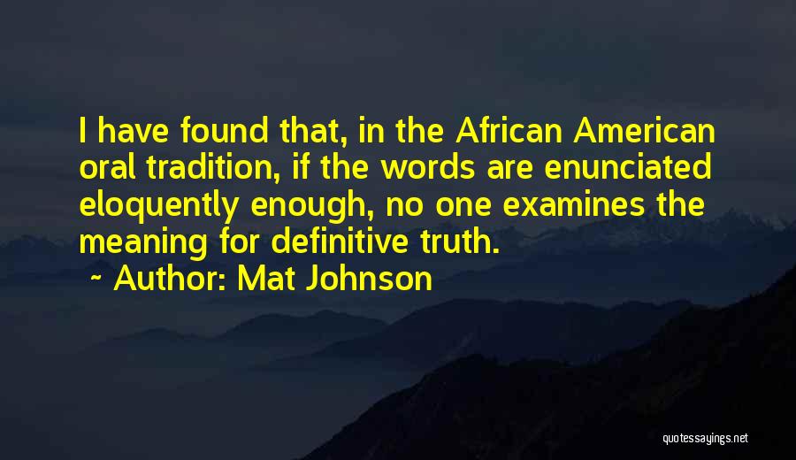 Mat Johnson Quotes: I Have Found That, In The African American Oral Tradition, If The Words Are Enunciated Eloquently Enough, No One Examines