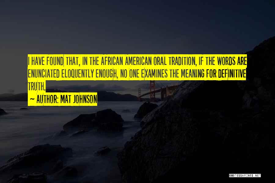 Mat Johnson Quotes: I Have Found That, In The African American Oral Tradition, If The Words Are Enunciated Eloquently Enough, No One Examines