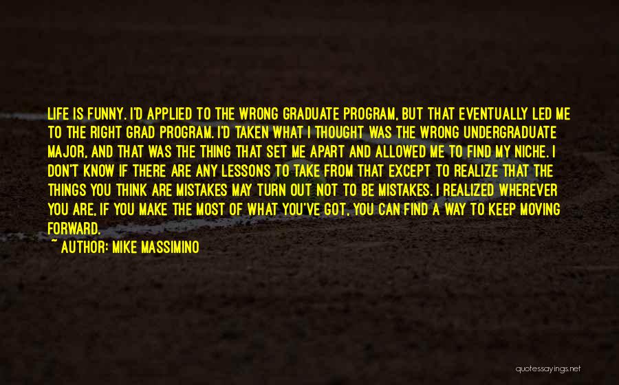 Mike Massimino Quotes: Life Is Funny. I'd Applied To The Wrong Graduate Program, But That Eventually Led Me To The Right Grad Program.