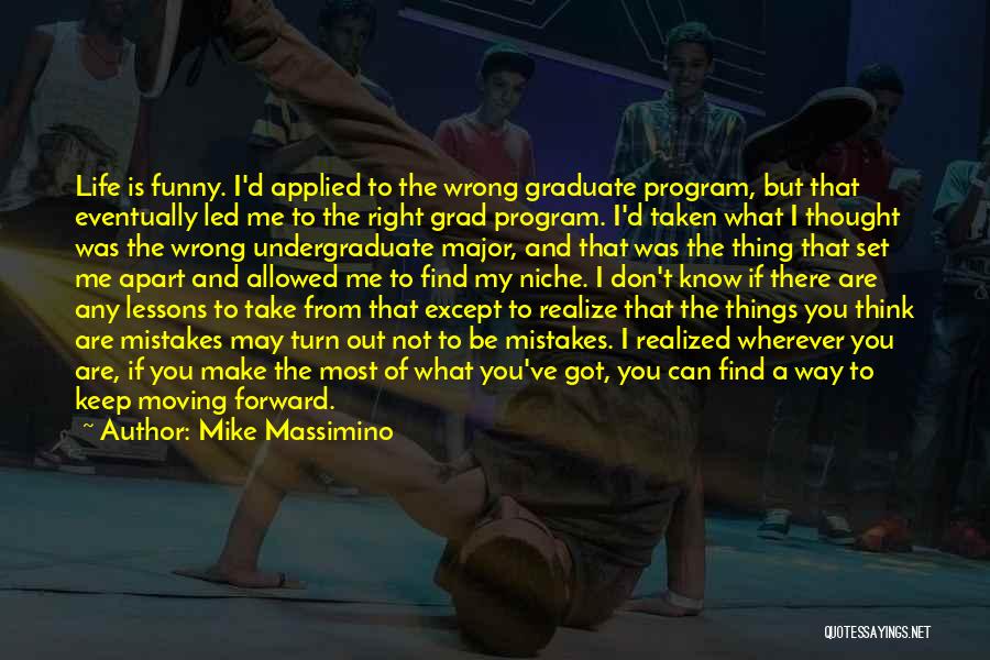 Mike Massimino Quotes: Life Is Funny. I'd Applied To The Wrong Graduate Program, But That Eventually Led Me To The Right Grad Program.