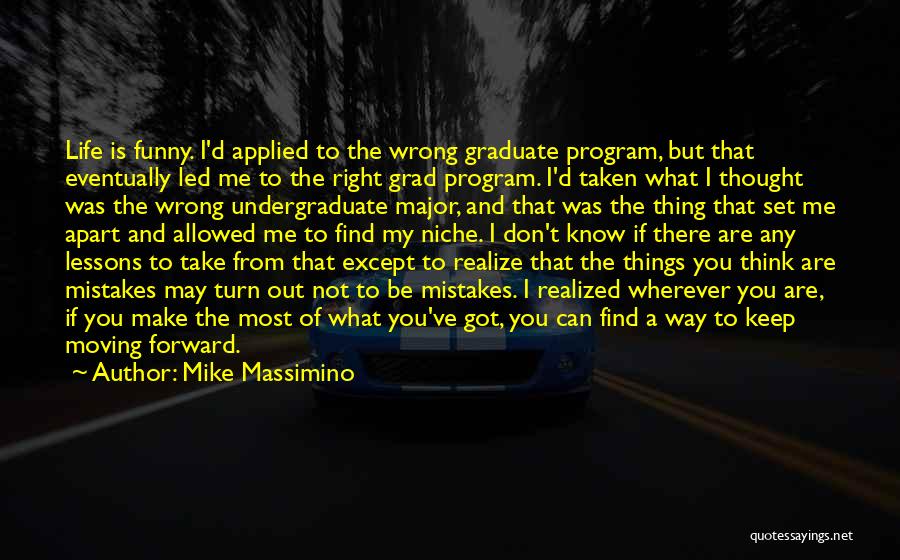 Mike Massimino Quotes: Life Is Funny. I'd Applied To The Wrong Graduate Program, But That Eventually Led Me To The Right Grad Program.