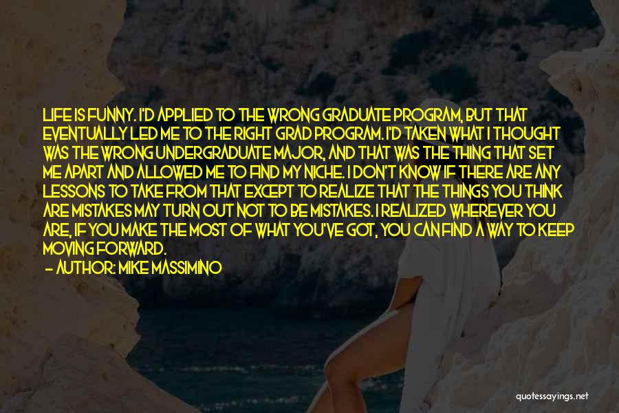 Mike Massimino Quotes: Life Is Funny. I'd Applied To The Wrong Graduate Program, But That Eventually Led Me To The Right Grad Program.