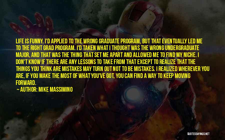 Mike Massimino Quotes: Life Is Funny. I'd Applied To The Wrong Graduate Program, But That Eventually Led Me To The Right Grad Program.