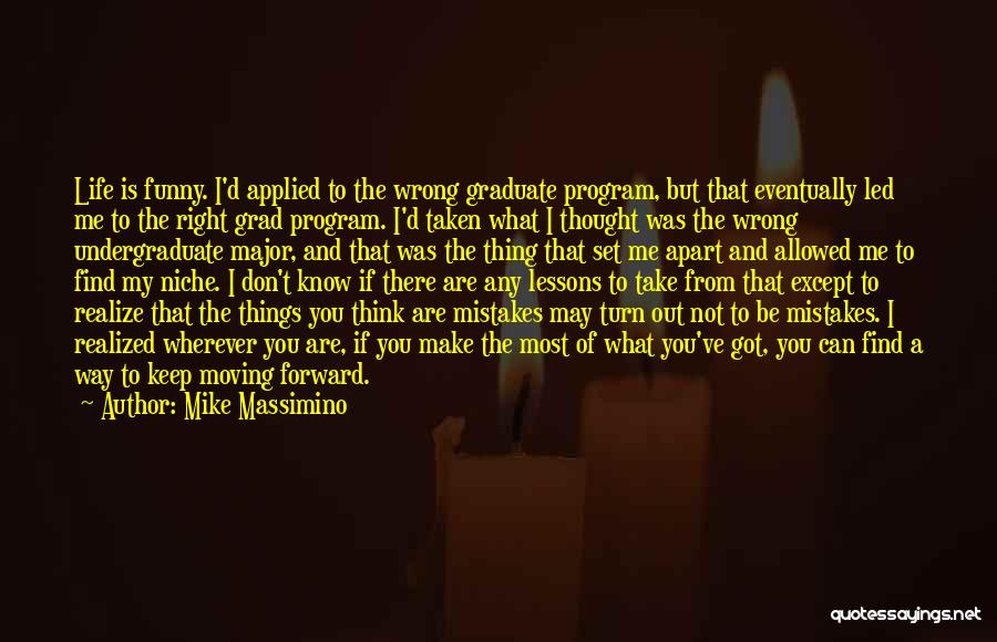 Mike Massimino Quotes: Life Is Funny. I'd Applied To The Wrong Graduate Program, But That Eventually Led Me To The Right Grad Program.