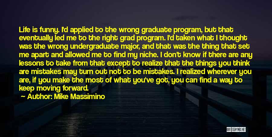 Mike Massimino Quotes: Life Is Funny. I'd Applied To The Wrong Graduate Program, But That Eventually Led Me To The Right Grad Program.