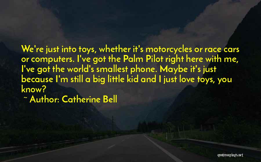 Catherine Bell Quotes: We're Just Into Toys, Whether It's Motorcycles Or Race Cars Or Computers. I've Got The Palm Pilot Right Here With