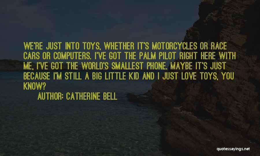 Catherine Bell Quotes: We're Just Into Toys, Whether It's Motorcycles Or Race Cars Or Computers. I've Got The Palm Pilot Right Here With