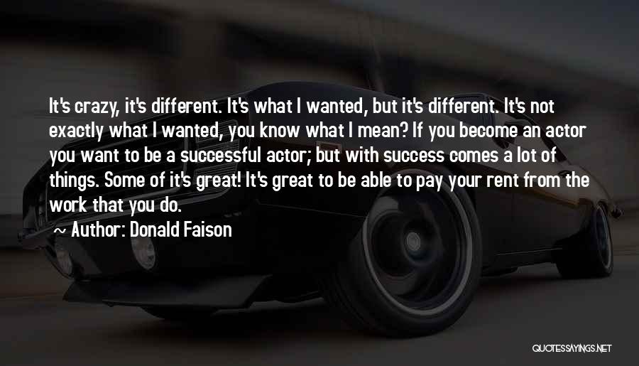 Donald Faison Quotes: It's Crazy, It's Different. It's What I Wanted, But It's Different. It's Not Exactly What I Wanted, You Know What