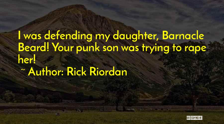 Rick Riordan Quotes: I Was Defending My Daughter, Barnacle Beard! Your Punk Son Was Trying To Rape Her!