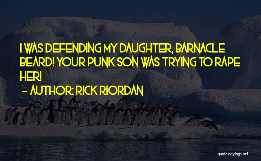 Rick Riordan Quotes: I Was Defending My Daughter, Barnacle Beard! Your Punk Son Was Trying To Rape Her!