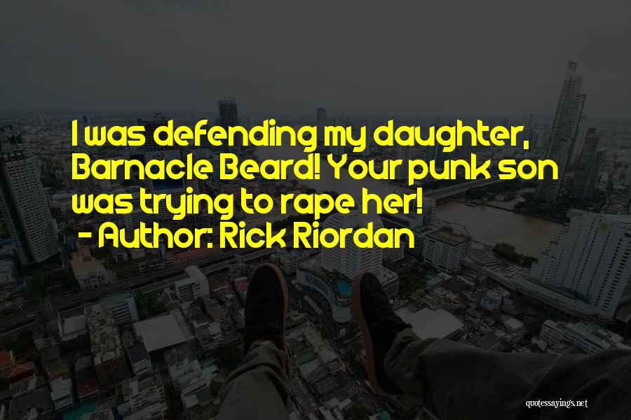 Rick Riordan Quotes: I Was Defending My Daughter, Barnacle Beard! Your Punk Son Was Trying To Rape Her!
