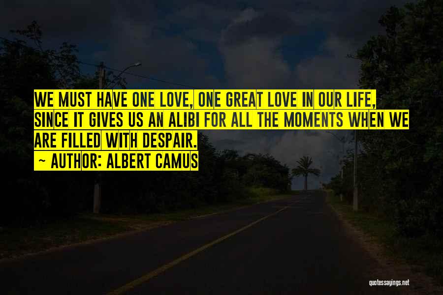 Albert Camus Quotes: We Must Have One Love, One Great Love In Our Life, Since It Gives Us An Alibi For All The