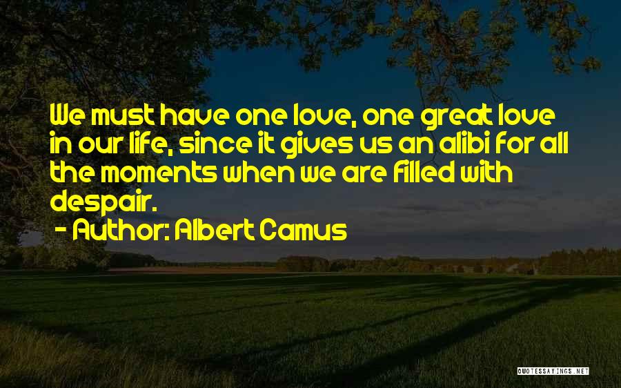 Albert Camus Quotes: We Must Have One Love, One Great Love In Our Life, Since It Gives Us An Alibi For All The