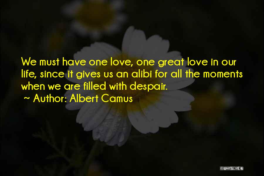 Albert Camus Quotes: We Must Have One Love, One Great Love In Our Life, Since It Gives Us An Alibi For All The