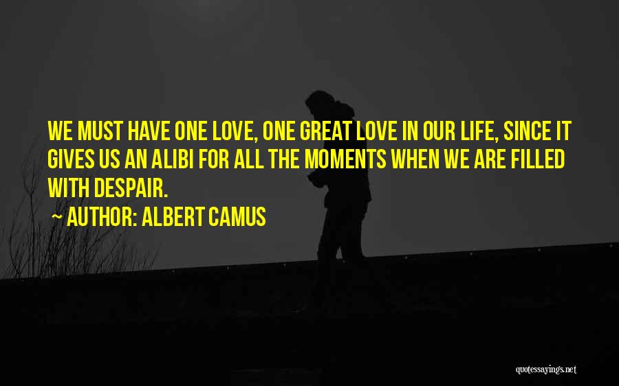 Albert Camus Quotes: We Must Have One Love, One Great Love In Our Life, Since It Gives Us An Alibi For All The