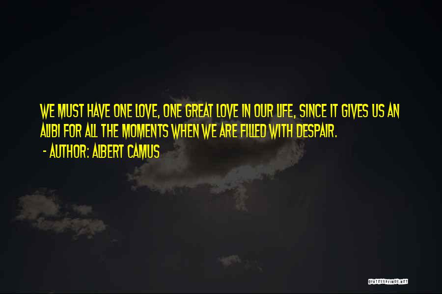 Albert Camus Quotes: We Must Have One Love, One Great Love In Our Life, Since It Gives Us An Alibi For All The