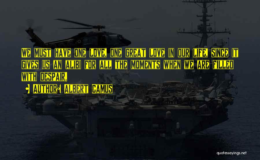 Albert Camus Quotes: We Must Have One Love, One Great Love In Our Life, Since It Gives Us An Alibi For All The