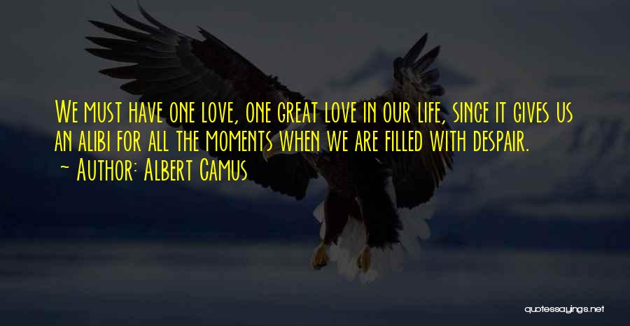 Albert Camus Quotes: We Must Have One Love, One Great Love In Our Life, Since It Gives Us An Alibi For All The