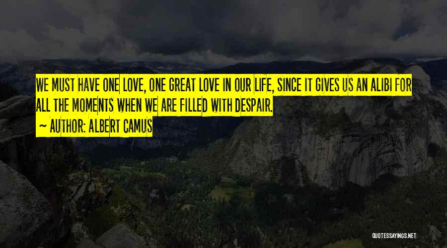 Albert Camus Quotes: We Must Have One Love, One Great Love In Our Life, Since It Gives Us An Alibi For All The