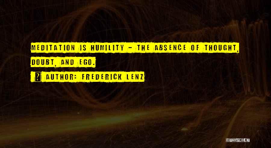 Frederick Lenz Quotes: Meditation Is Humility - The Absence Of Thought, Doubt, And Ego.